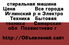 стиральная машина › Цена ­ 7 000 - Все города, Иглинский р-н Электро-Техника » Бытовая техника   . Самарская обл.,Похвистнево г.